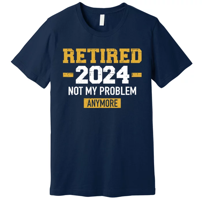 Retired 2024 Not My Problem Anymore For Retirement Premium T-Shirt