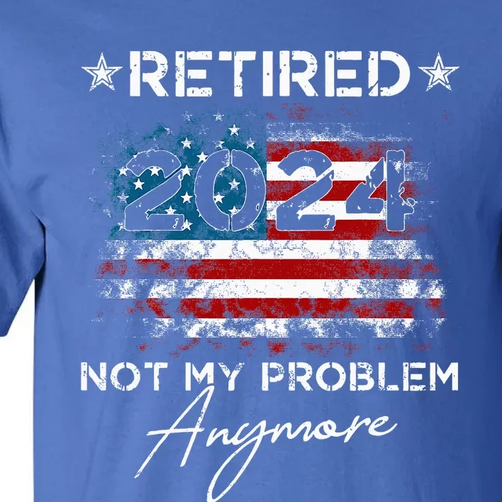 Retired 2024 Not My Problem Anymore American Flag Tall T-Shirt