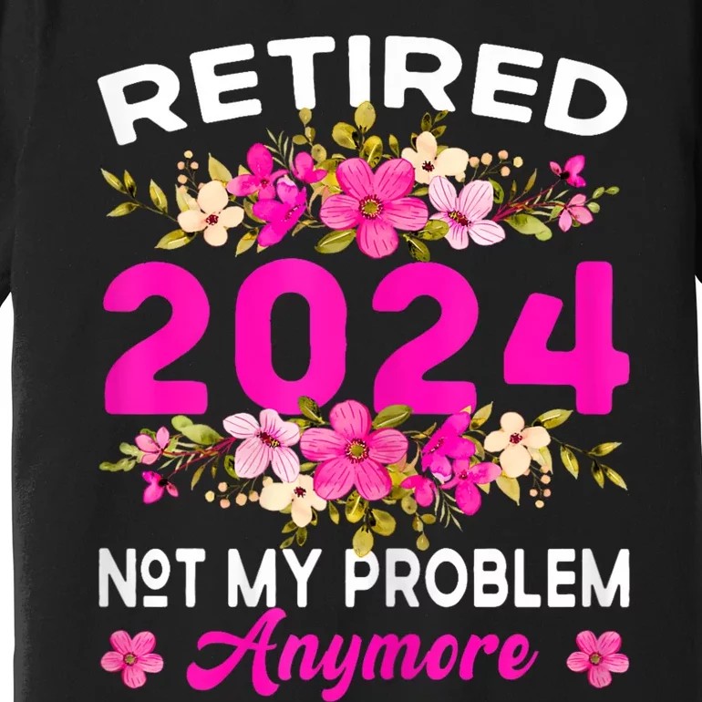 Retired 2024 Not My Problem Anymore Premium T-Shirt