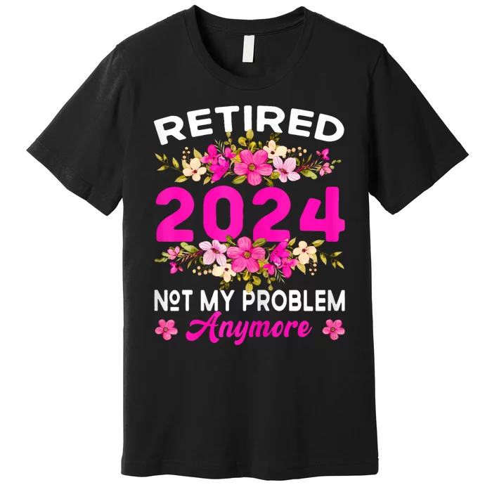 Retired 2024 Not My Problem Anymore Premium T-Shirt