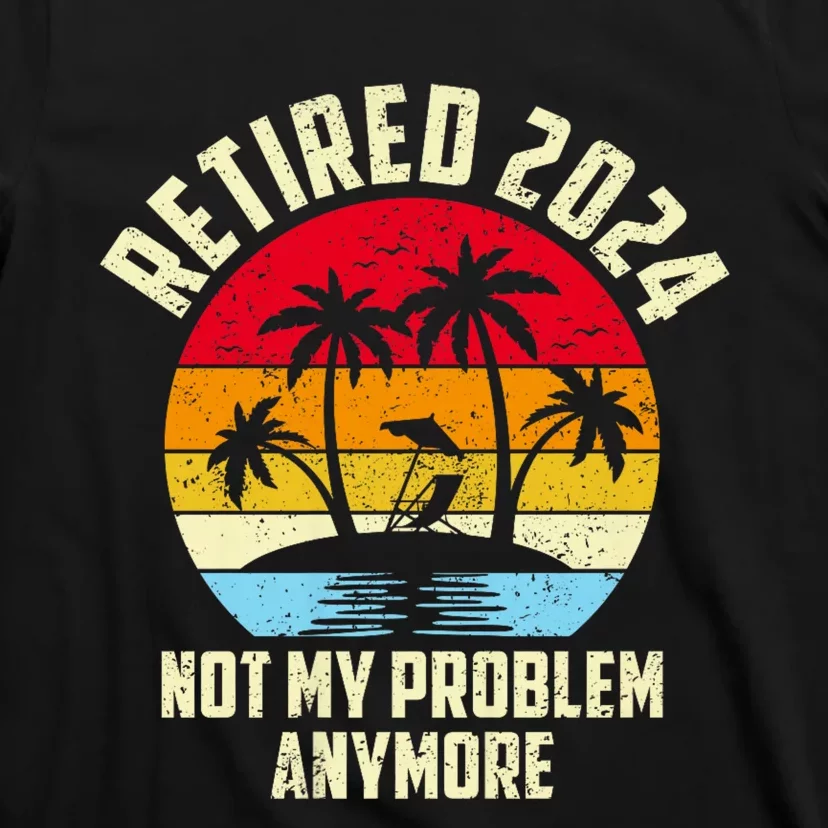 Retired 2024 Not My Problem Anymore T-Shirt