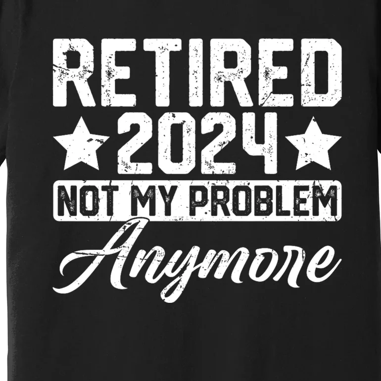 Retired 2024 Not My Problem Anymore Premium T-Shirt