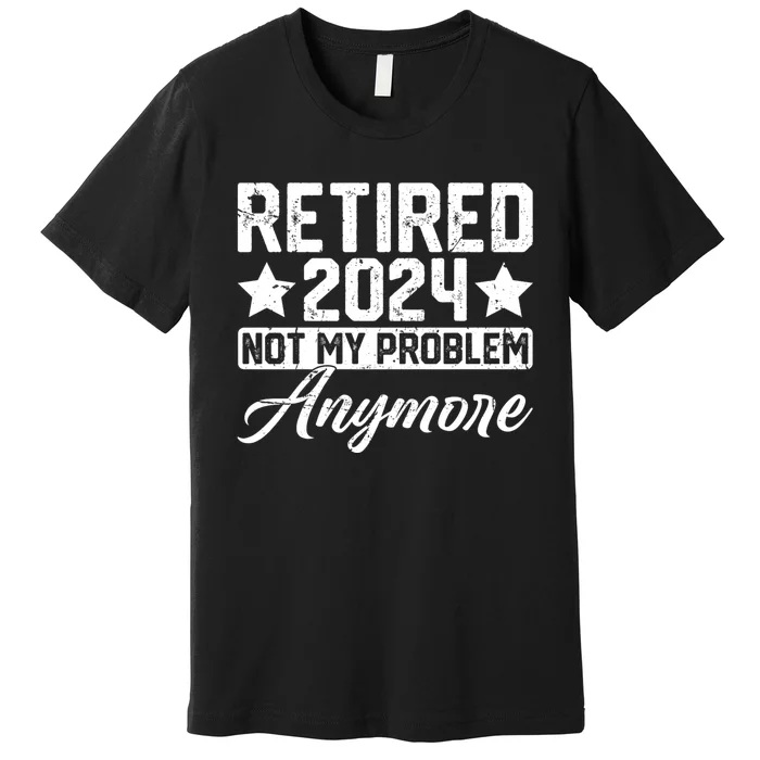 Retired 2024 Not My Problem Anymore Premium T-Shirt