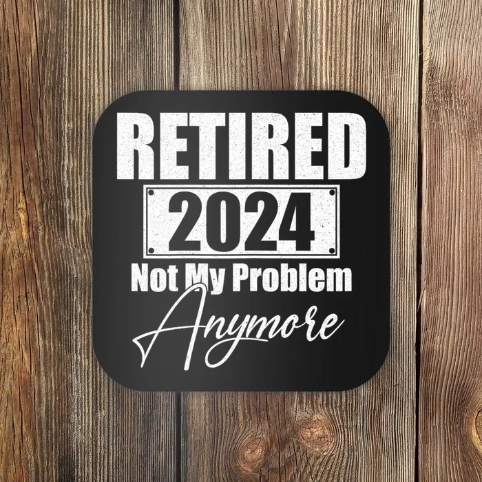 Retired 2024 Not My Problem Anymore Funny Coaster