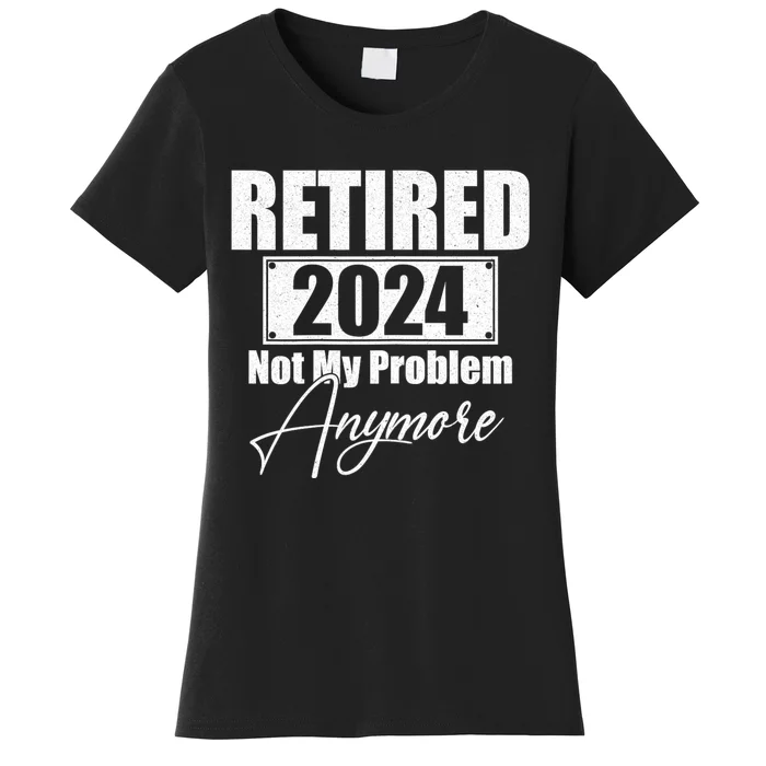 Retired 2024 Not My Problem Anymore Funny Women's T-Shirt