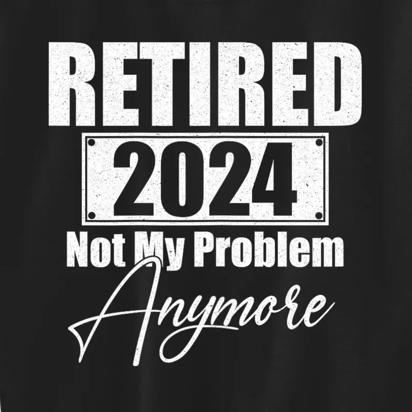 Retired 2024 Not My Problem Anymore Funny Kids Sweatshirt