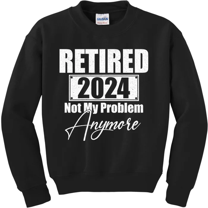 Retired 2024 Not My Problem Anymore Funny Kids Sweatshirt