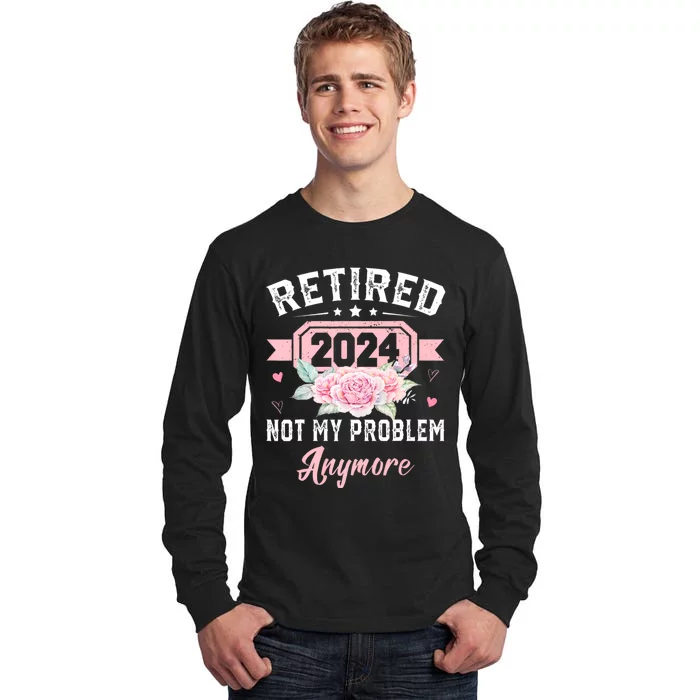 Retired 2024 Not My Problem Anymore Tall Long Sleeve T-Shirt