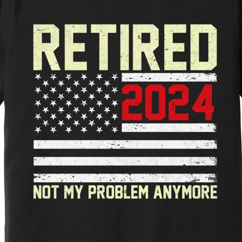 Retired 2024 Not My Problem Anymore American Flag Premium T-Shirt