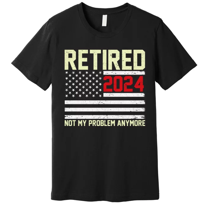 Retired 2024 Not My Problem Anymore American Flag Premium T-Shirt