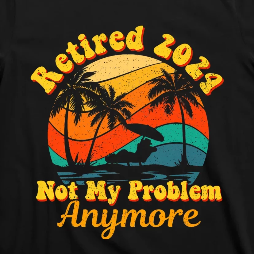 Retired 2024 Not My Problem Anymore Funny T-Shirt