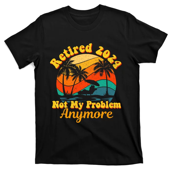 Retired 2024 Not My Problem Anymore Funny T-Shirt