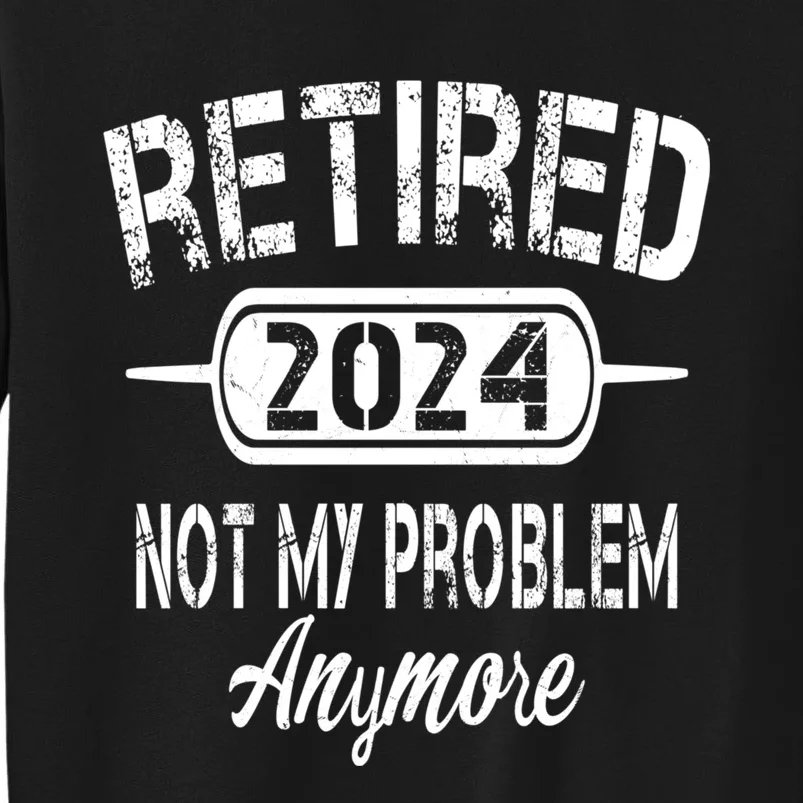 Retired 2024 Not My Problem Anymore Tall Sweatshirt