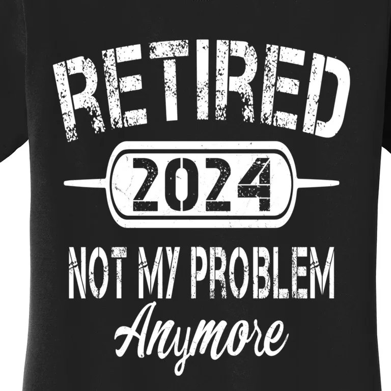 Retired 2024 Not My Problem Anymore Women's T-Shirt