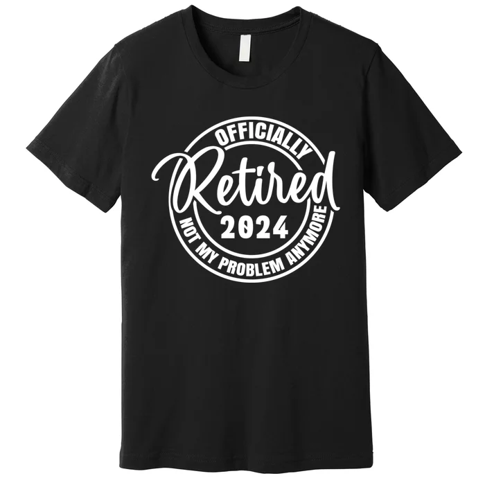 Retired 2024 Not My Problem Anymore Vintage Premium T-Shirt