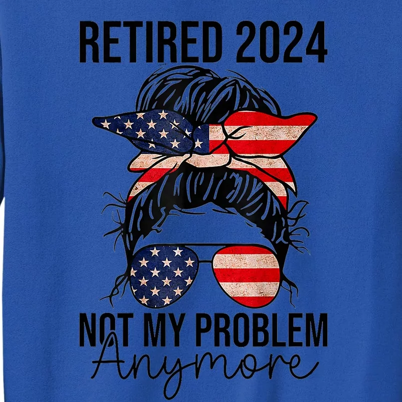 Retired 2024 Not My Problem Anymore Retirement Messy Bun Us Flag Tall Sweatshirt