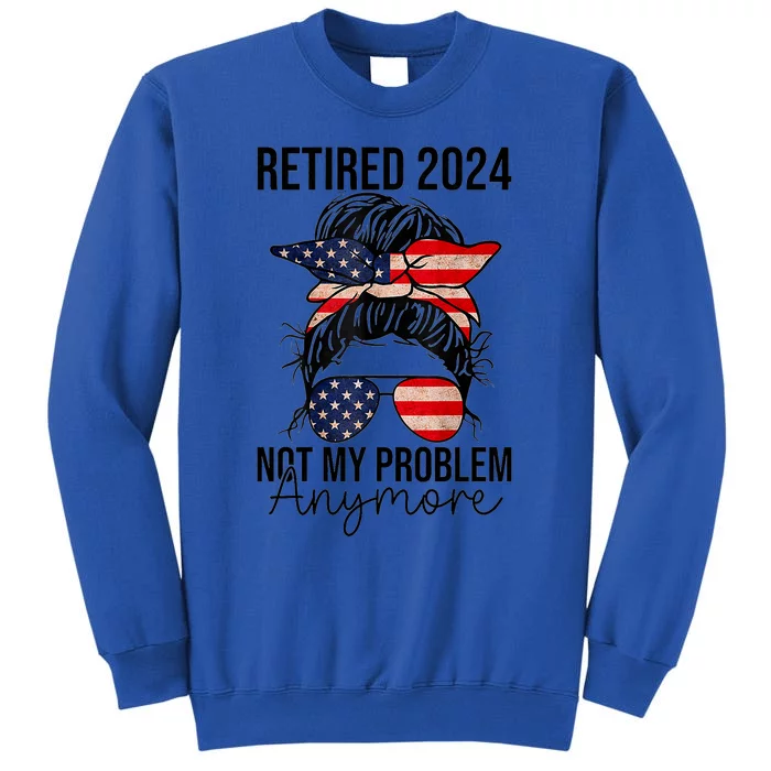 Retired 2024 Not My Problem Anymore Retirement Messy Bun Us Flag Tall Sweatshirt