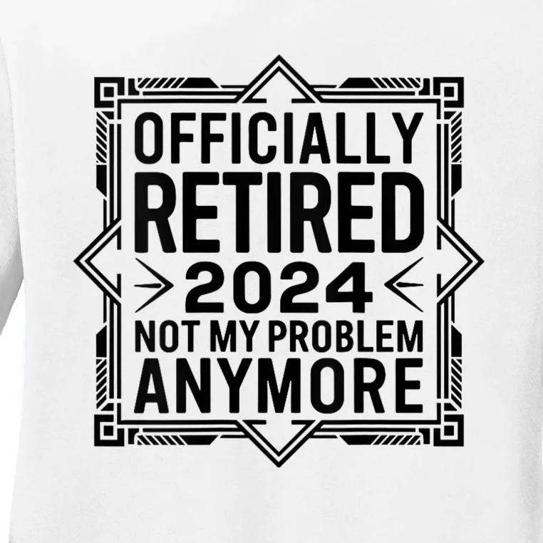 Retired 2024 Not My Problem Anymore Ladies Long Sleeve Shirt