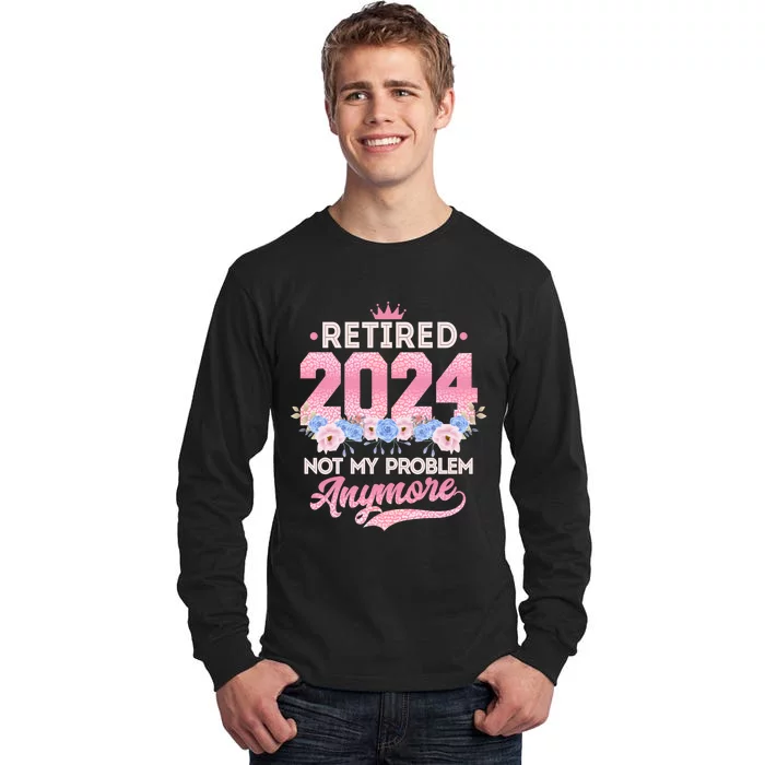 Retired 2024 Not My Problem Anymore Tall Long Sleeve T-Shirt