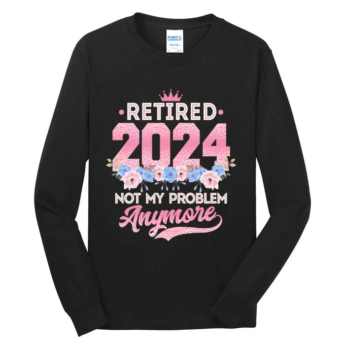 Retired 2024 Not My Problem Anymore Tall Long Sleeve T-Shirt