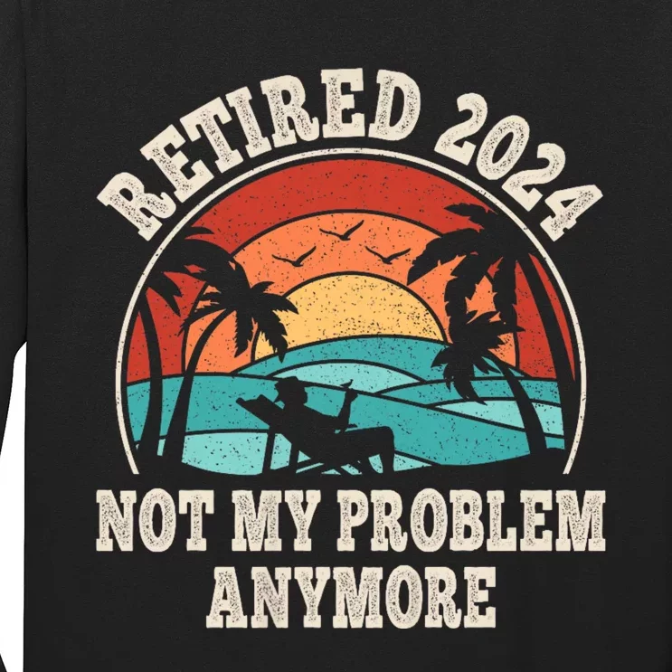 Retired 2024 Not My Problem Anymore Funny Long Sleeve Shirt