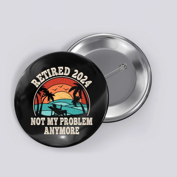 Retired 2024 Not My Problem Anymore Funny Button