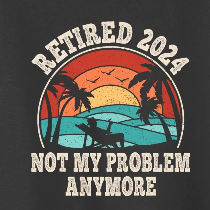 Retired 2024 Not My Problem Anymore Funny Toddler T-Shirt