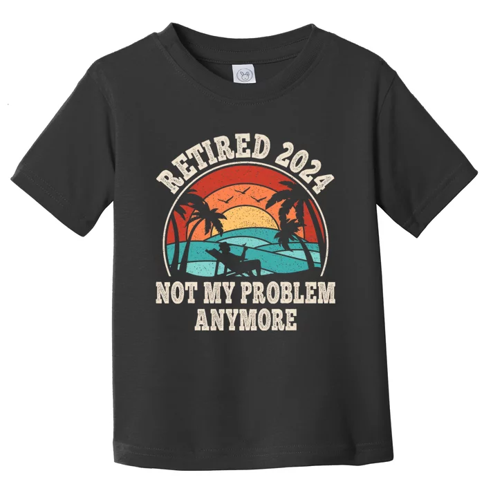 Retired 2024 Not My Problem Anymore Funny Toddler T-Shirt