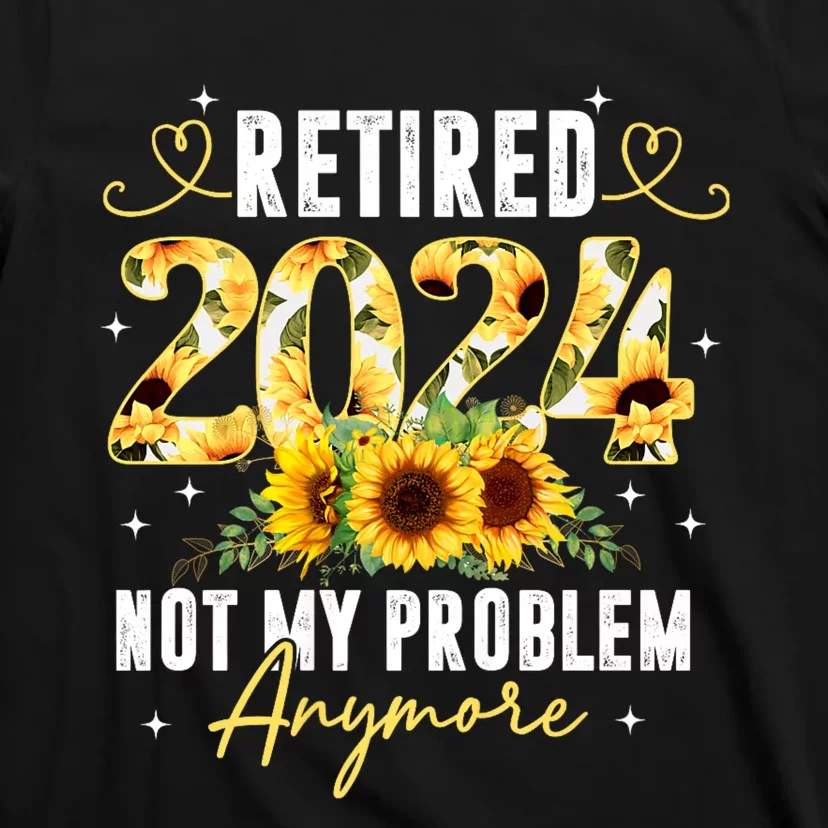 Retired 2024 Not My Problem Anymore Sunflower T-Shirt