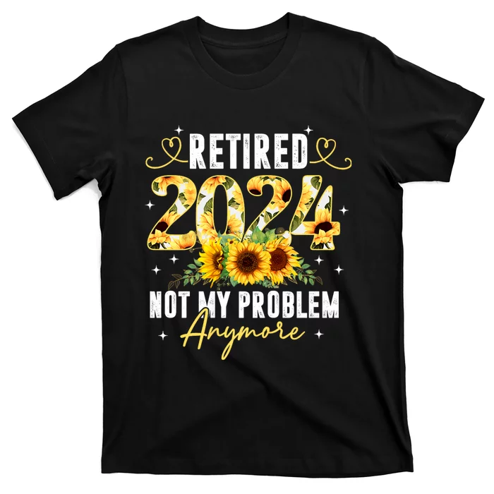 Retired 2024 Not My Problem Anymore Sunflower T-Shirt