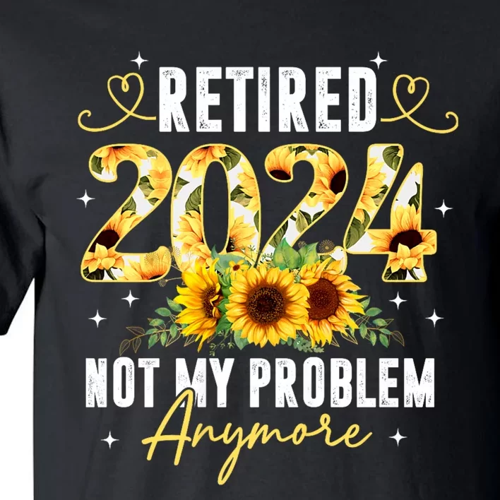 Retired 2024 Not My Problem Anymore Sunflower Tall T-Shirt