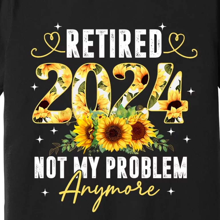 Retired 2024 Not My Problem Anymore Sunflower Premium T-Shirt