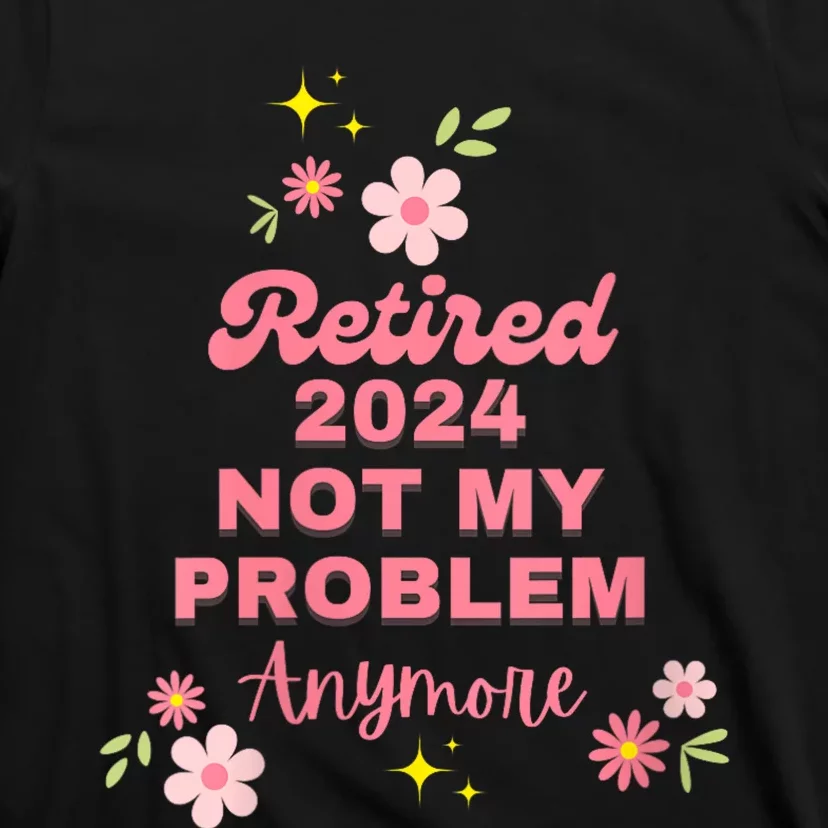 Retired 2024 Not My Problem Anymore T-Shirt