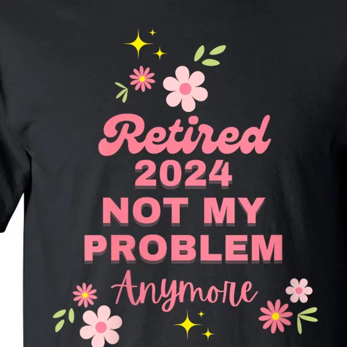 Retired 2024 Not My Problem Anymore Tall T-Shirt