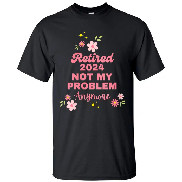 Retired 2024 Not My Problem Anymore Tall T-Shirt