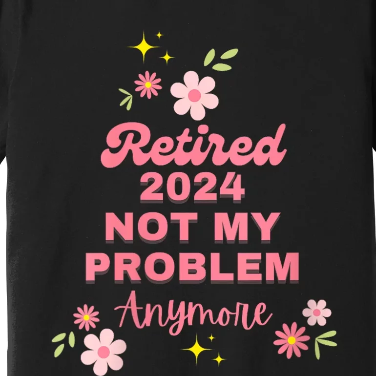 Retired 2024 Not My Problem Anymore Premium T-Shirt