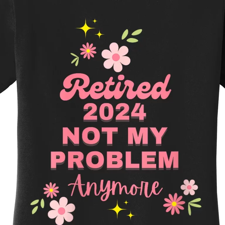 Retired 2024 Not My Problem Anymore Women's T-Shirt