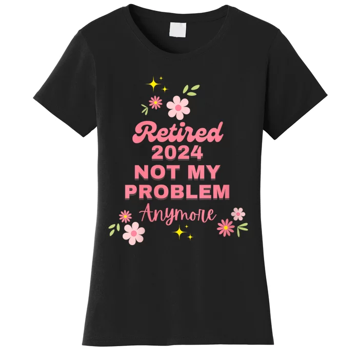 Retired 2024 Not My Problem Anymore Women's T-Shirt