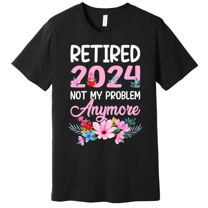 Retired 2024 Not My Problem Anymore Premium T-Shirt