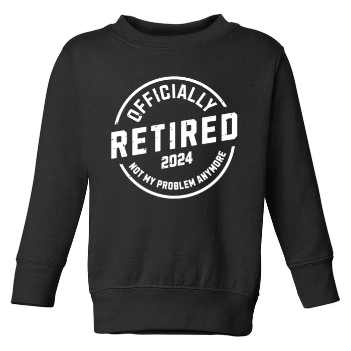 Retired 2024 Not My Problem Anymore Toddler Sweatshirt