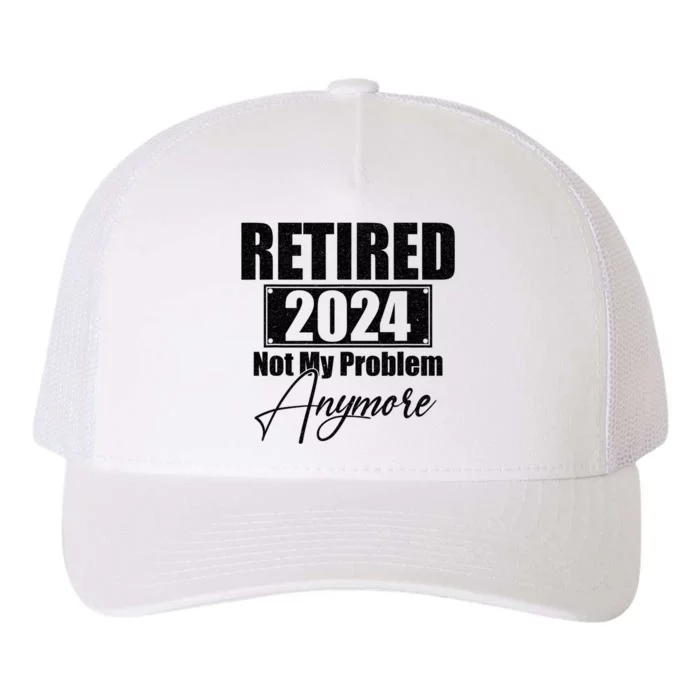 Retired 2024 Not My Problem Anymore Funny Retirement 2024 Yupoong Adult 5-Panel Trucker Hat