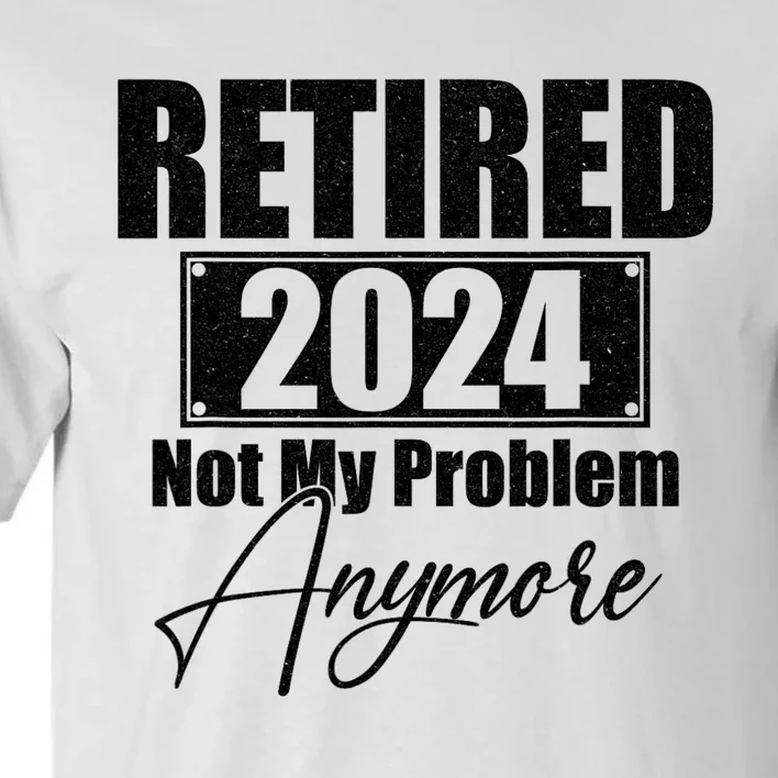 Retired 2024 Not My Problem Anymore Funny Retirement 2024 Tall T-Shirt