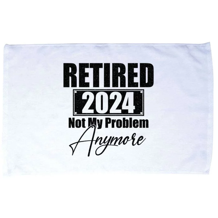 Retired 2024 Not My Problem Anymore Funny Retirement 2024 Microfiber Hand Towel