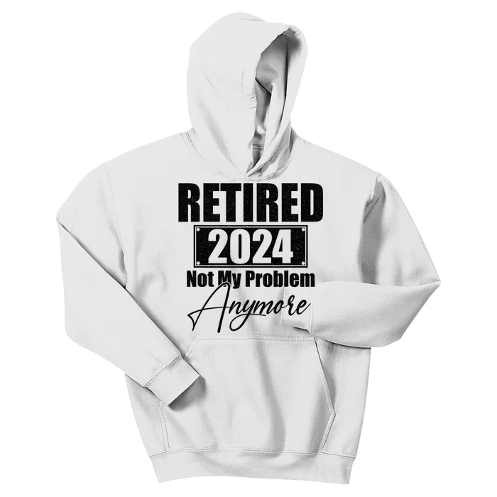 Retired 2024 Not My Problem Anymore Funny Retirement 2024 Kids Hoodie