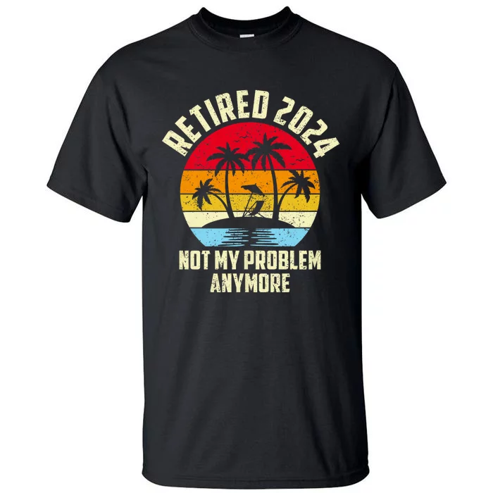 Retired 2024 Not My Problem Anymore Vintage Retired 2024 Tall T-Shirt