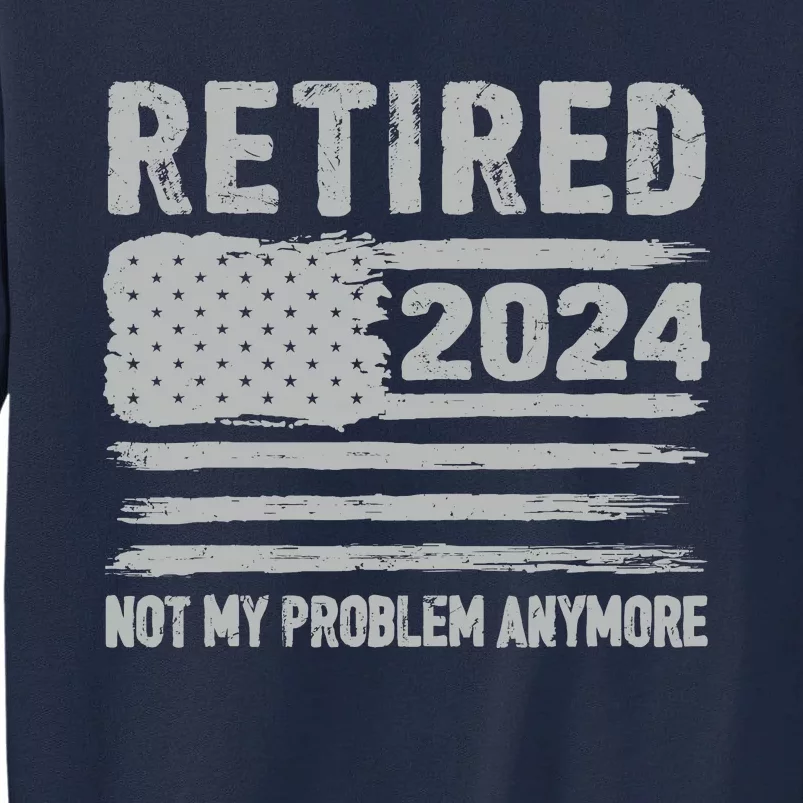 Retired 2024 Not My Problem Anymore Flag Retirement Gifts Tall Sweatshirt