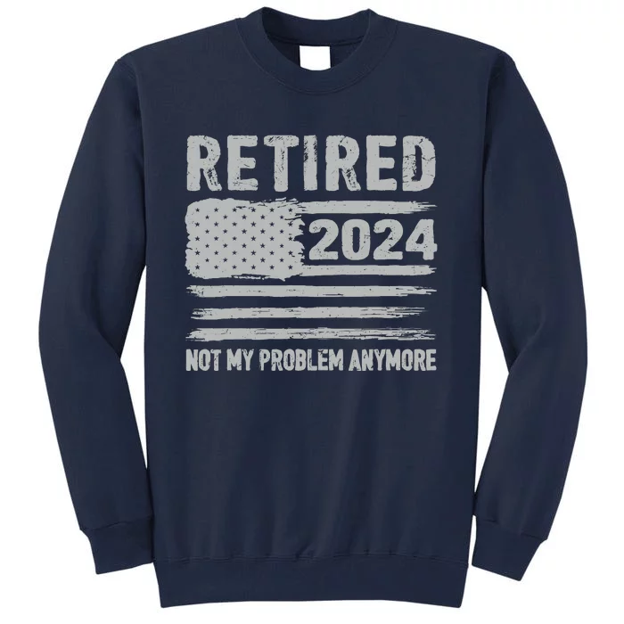 Retired 2024 Not My Problem Anymore Flag Retirement Gifts Tall Sweatshirt