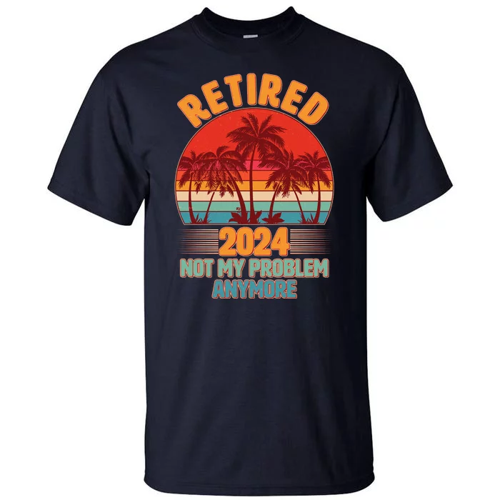 Retired 2024 Not My Problem Anymore Vintage Tropical Tall T-Shirt