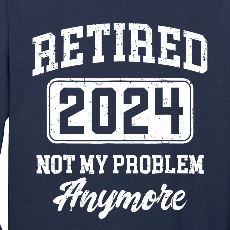 Retired 2024 Not My Problem Anymore Retirement Tall Long Sleeve T-Shirt