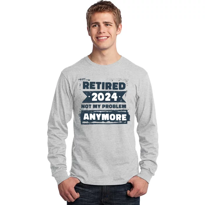 Retired 2024 Not My Problem Anymore Tall Long Sleeve T-Shirt